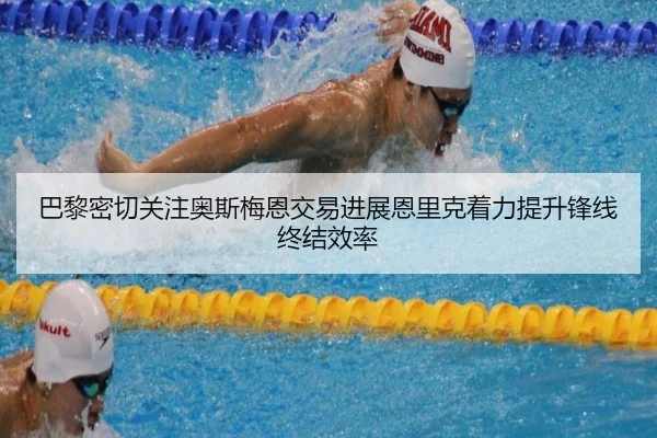 巴黎密切关注奥斯梅恩交易进展恩里克着力提升锋线终结效率