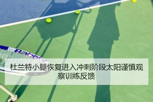 杜兰特小腿恢复进入冲刺阶段太阳谨慎观察训练反馈